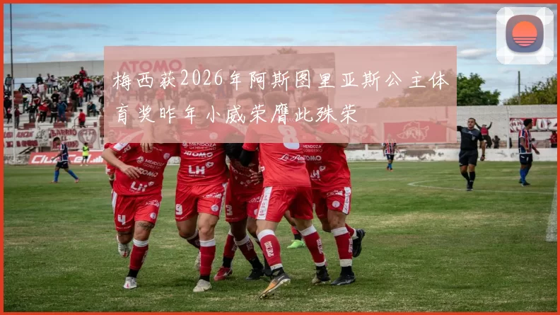 梅西获2026年阿斯图里亚斯公主体育奖昨年小威荣膺此殊荣