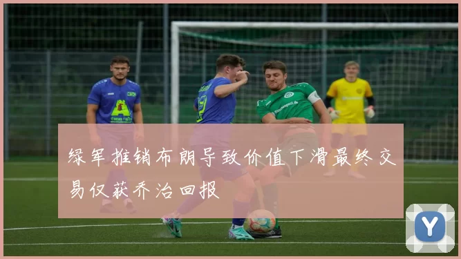 绿军推销布朗导致价值下滑最终交易仅获乔治回报