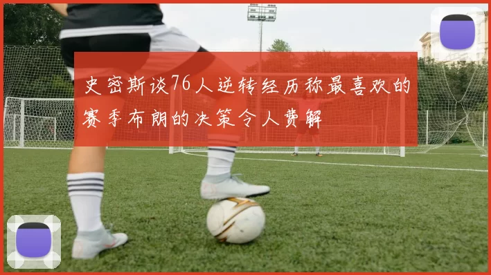 史密斯谈76人逆转经历称最喜欢的赛季布朗的决策令人费解