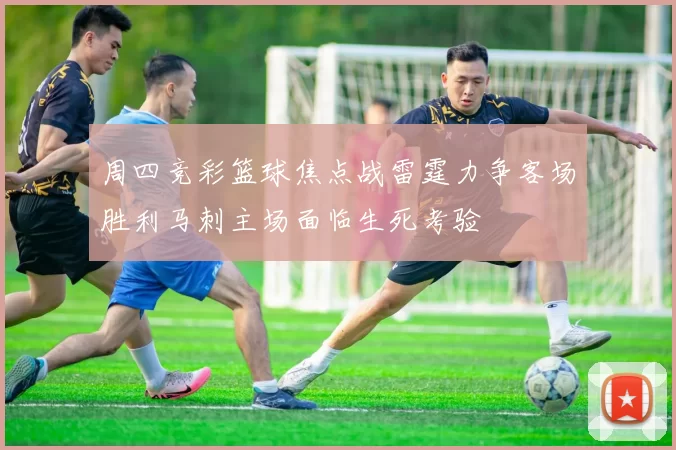 周四竞彩篮球焦点战雷霆力争客场胜利马刺主场面临生死考验