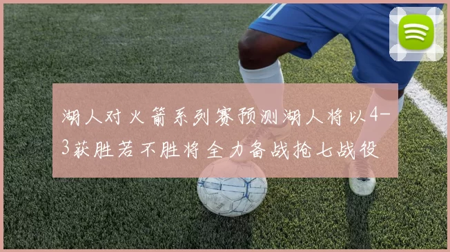 湖人对火箭系列赛预测湖人将以4-3获胜若不胜将全力备战抢七战役